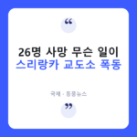 스리랑카 교도소 폭동, 26명 사망·100명 이상 부상 스리랑카 교도소 폭동