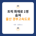 울산 경부고속도로서 트럭 추돌 후 화재…운전자 1명 사망 울산