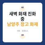 남양주 이패동 창고 화재…연기 다량 발생, 새벽 진화 총력 화재